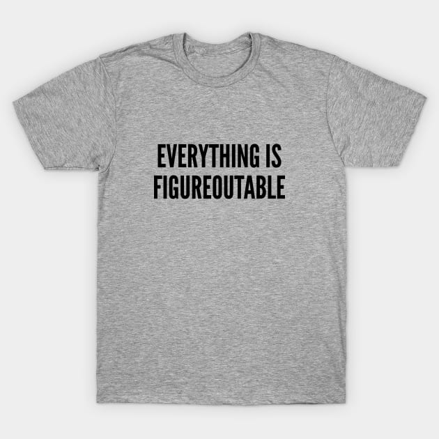 Witty - Everything Is Figureoutable - Cool Statement Slogan T-Shirt by sillyslogans